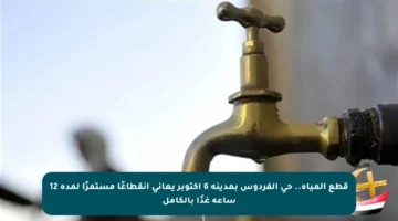 قطع المياه.. حى الفردوس بمدينة 6 أكتوبر يعاني انقطاعًا مستمرًا لمدة 12 ساعة غدًا بالكامل